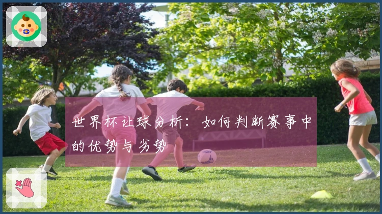 世界杯让球分析：如何判断赛事中的优势与劣势