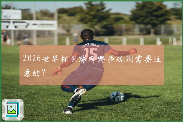 2026世界杯买球有哪些规则需要注意的？