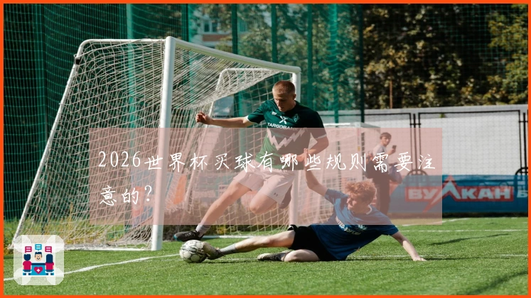 2026世界杯买球有哪些规则需要注意的？