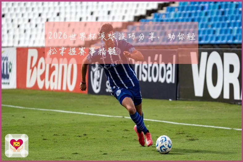2026世界杯滚球技巧分享，助你轻松掌握赛事精髓