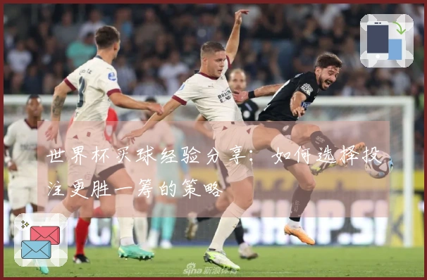 世界杯买球经验分享：如何选择投注更胜一筹的策略