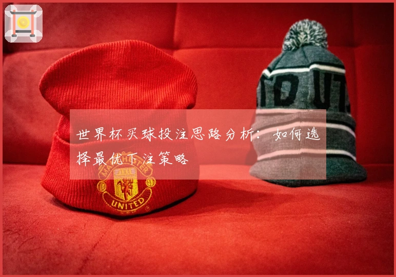 世界杯买球投注思路分析：如何选择最优下注策略