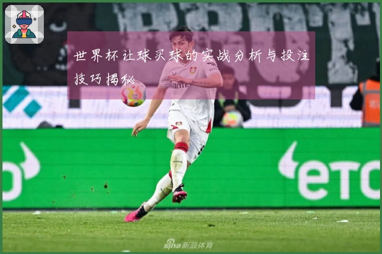 世界杯让球买球的实战分析与投注技巧揭秘