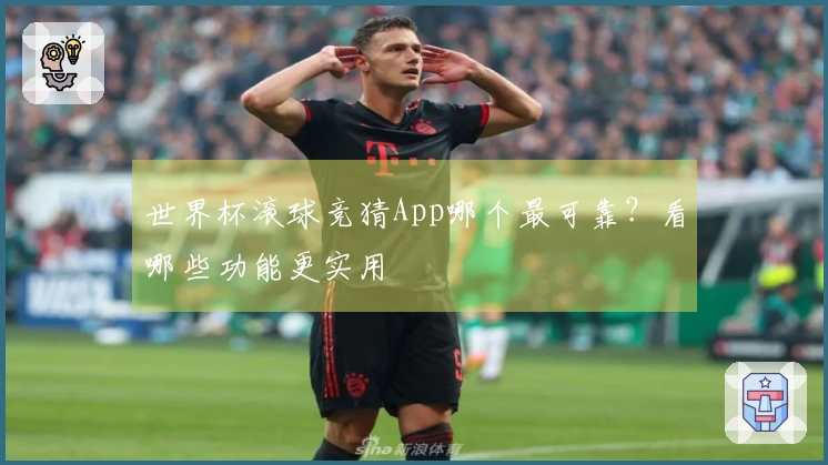 世界杯滚球竞猜App哪个最可靠？看哪些功能更实用