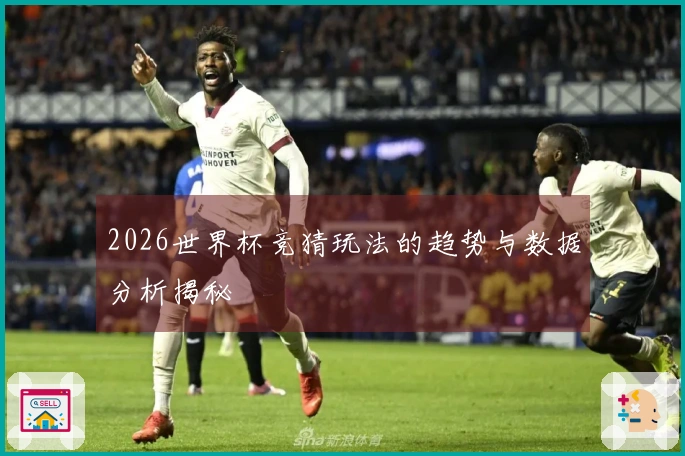 2026世界杯竞猜玩法的趋势与数据分析揭秘