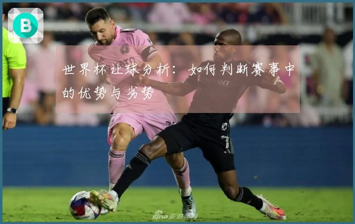 世界杯让球分析：如何判断赛事中的优势与劣势