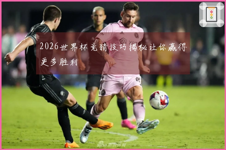 2026世界杯竞猜技巧揭秘让你赢得更多胜利
