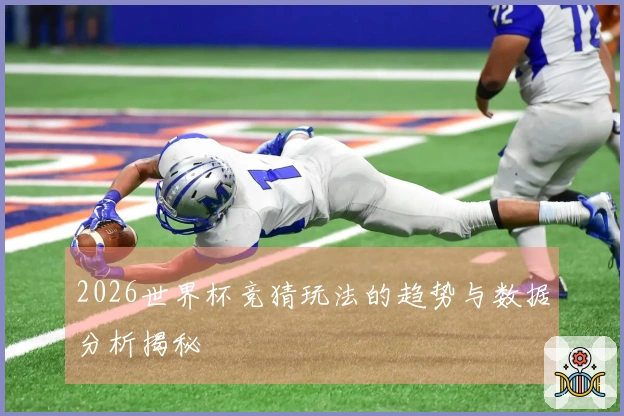 2026世界杯竞猜玩法的趋势与数据分析揭秘